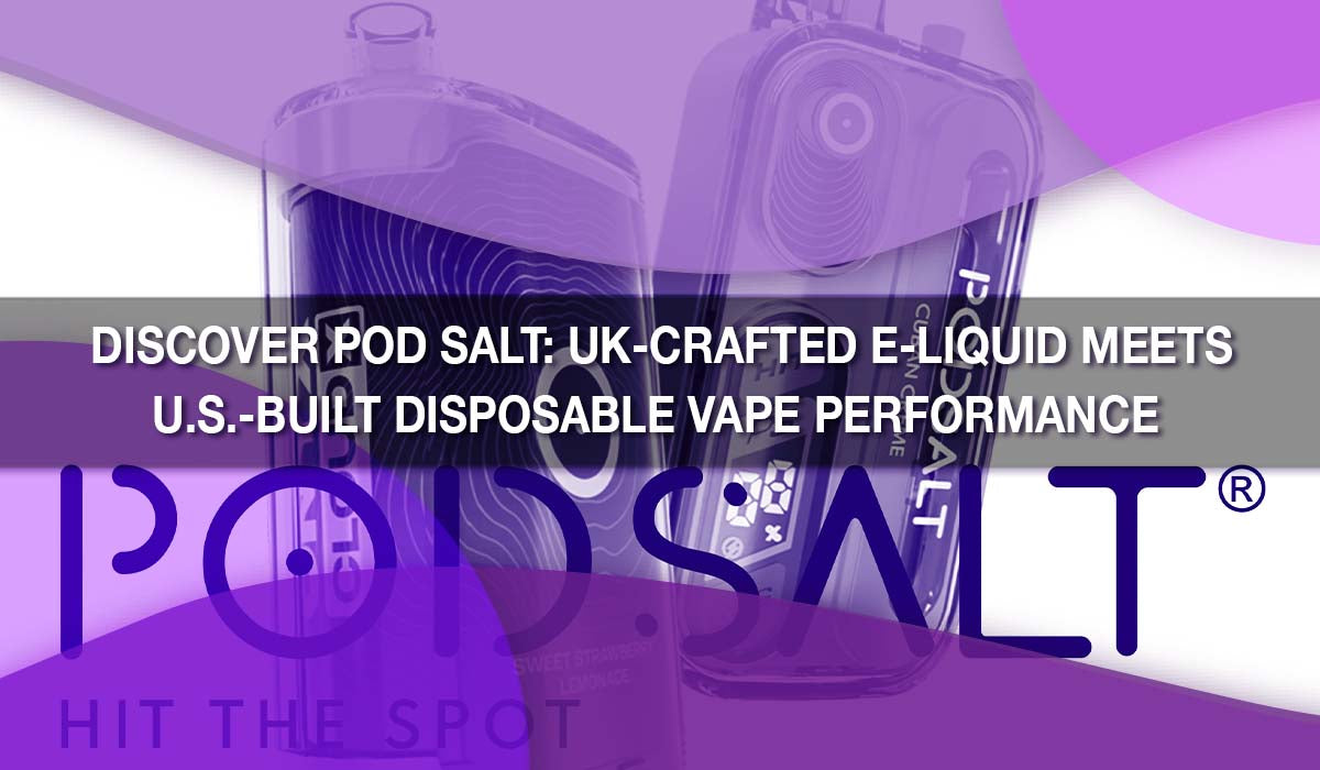 Discover Pod Salt: UK-Crafted E-Liquid Meets U.S.-Built Disposable Vape Performance