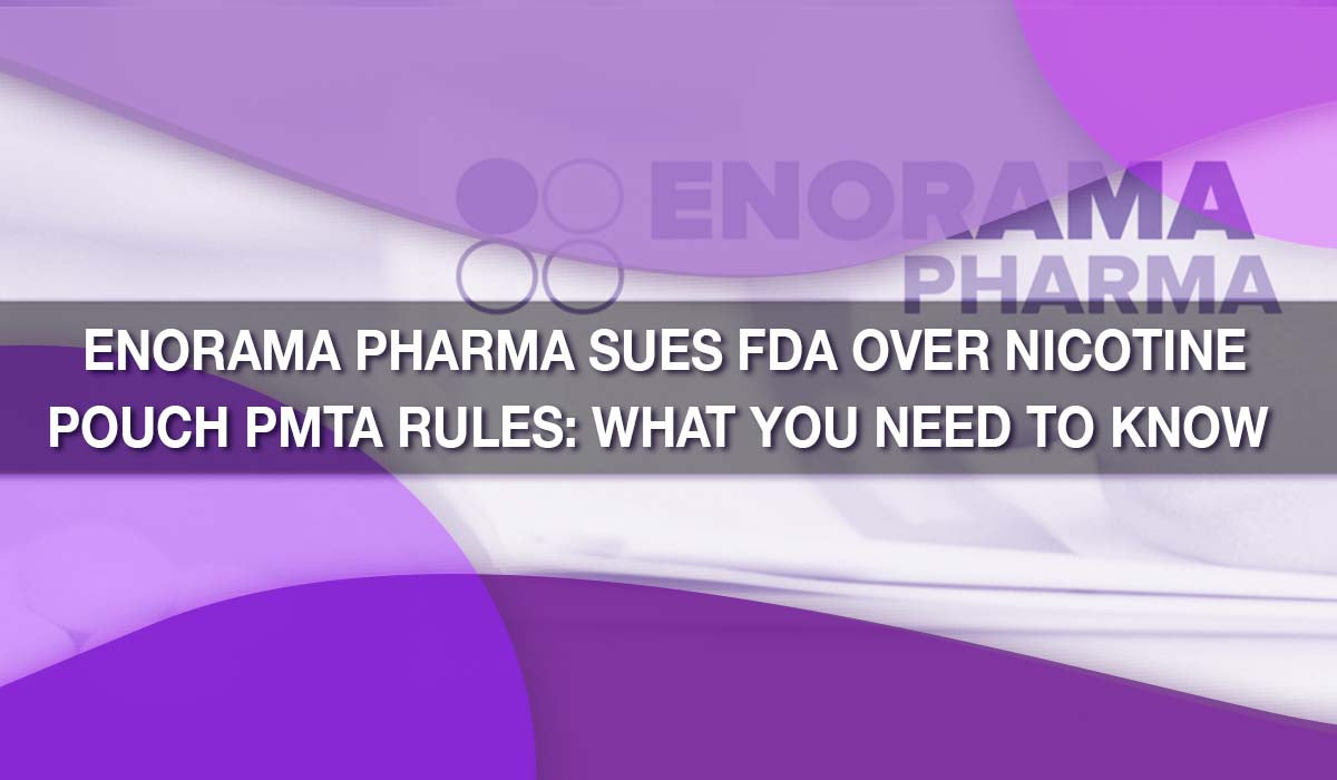 Enorama Pharma Sues FDA Over Nicotine Pouch PMTA Rules: What You Need to Know