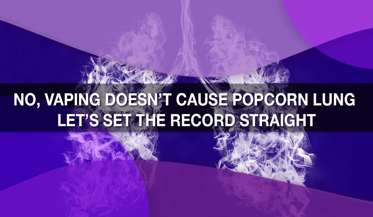 No, Vaping Doesn't Cause Popcorn Lung Let's Set the Record Straight No, Vaping Doesn't Cause Popcorn Lung Let's Set the Record Straight