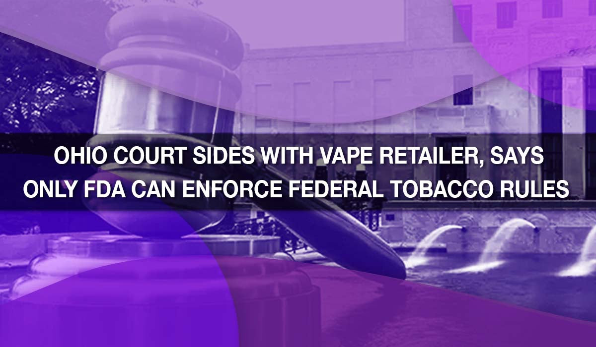Ohio Court Sides with Vape Retailer, Says Only FDA Can Enforce Federal Ohio Court Sides with Vape Retailer, Says Only FDA Can Enforce Federal