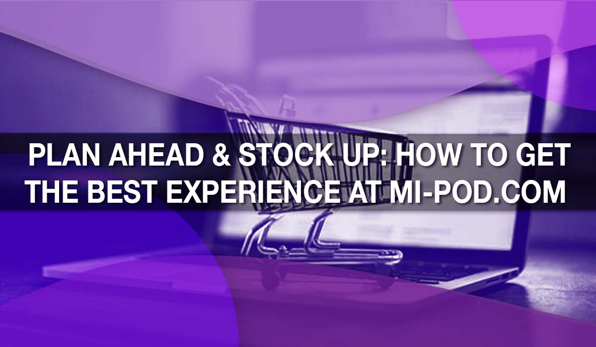 Plan Ahead & Stock Up: How to Get the Best Experience at Mi-Pod.com