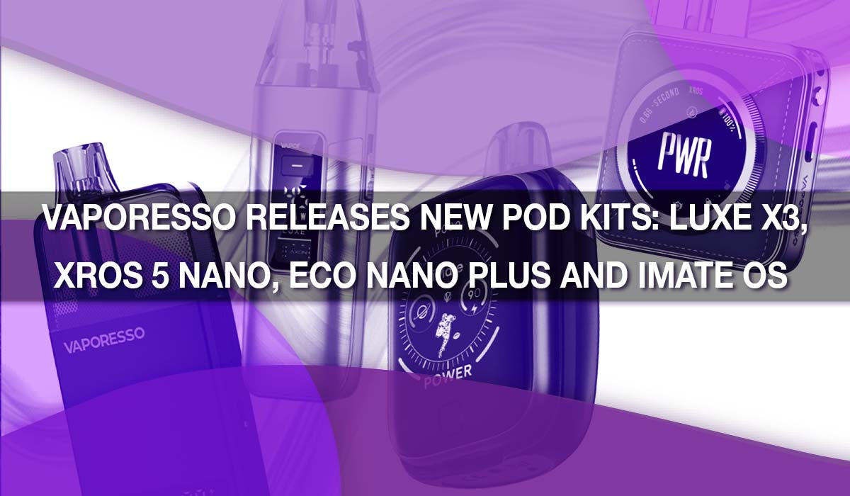 Vaporesso Releases New Pod Kits: Luxe X3, XROS 5 Nano, Eco Nano Plus and iMate OS