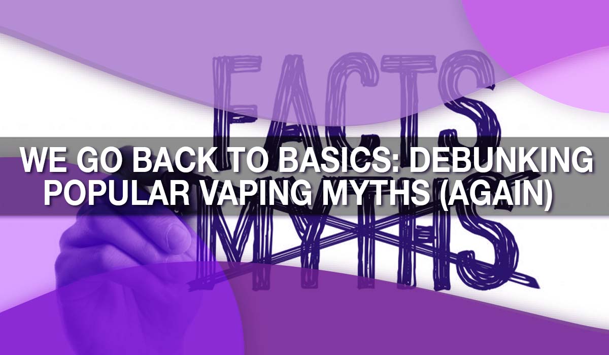 We Go Back to Basics: Debunking Popular Vaping Myths (Again) We Go Back to Basics: Debunking Popular Vaping Myths (Again)