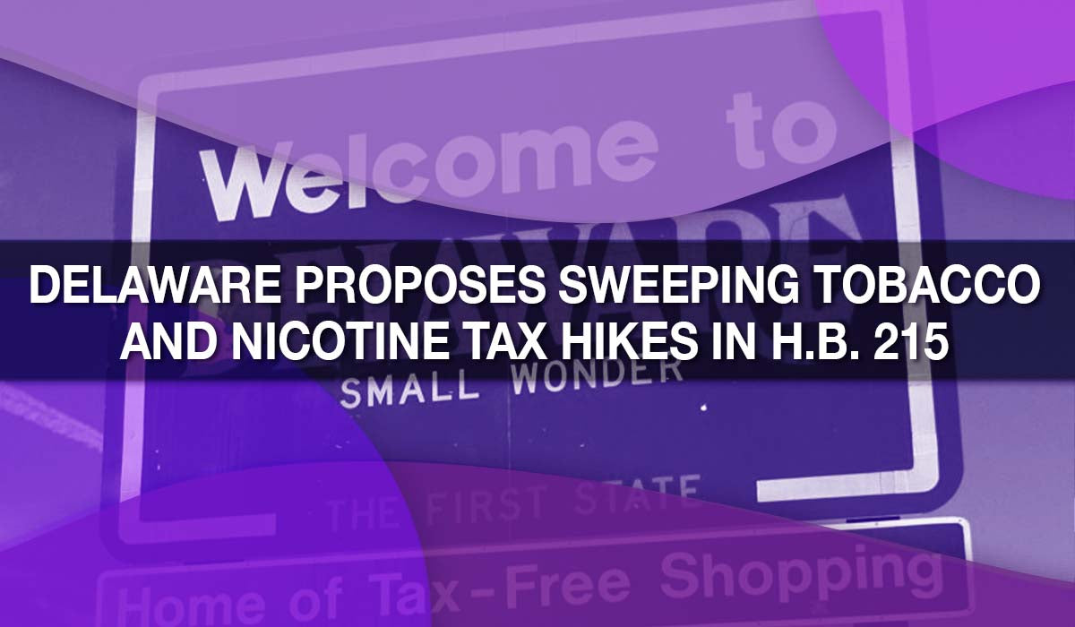 Delaware Proposes Sweeping Tobacco and Nicotine Tax Hikes in H.B. 215 Delaware Proposes Sweeping Tobacco and Nicotine Tax Hikes in H.B. 215