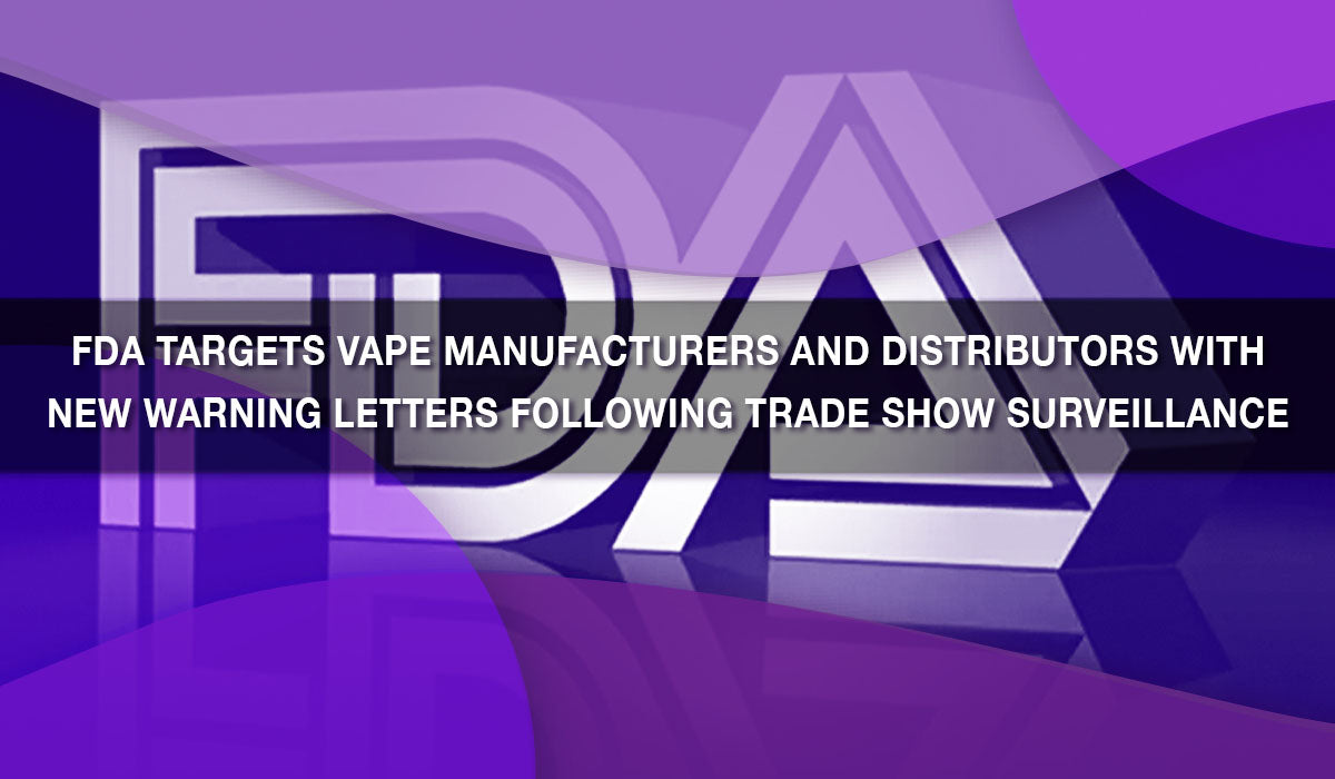 FDA Targets Vape Manufacturers and Distributors with New Warning Lette FDA Targets Vape Manufacturers and Distributors with New Warning Lette