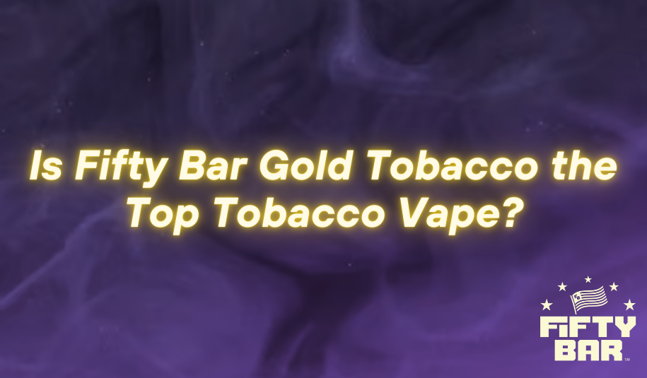Is Fifty Bar Gold Tobacco the Top Tobacco Vape?