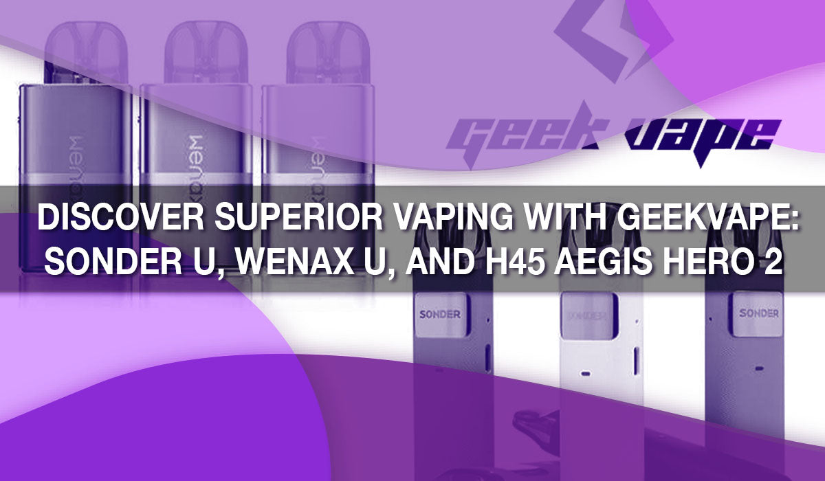 Discover Superior Vaping with GeekVape: Sonder U, Wenax U, and H45 Aegis Hero 2