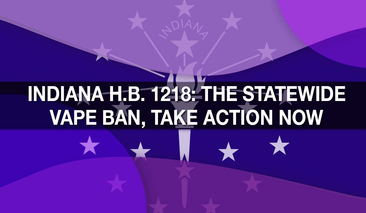 Indiana H.B. 1218: The Statewide Vape Ban, Take Action Now Indiana H.B. 1218: The Statewide Vape Ban, Take Action Now
