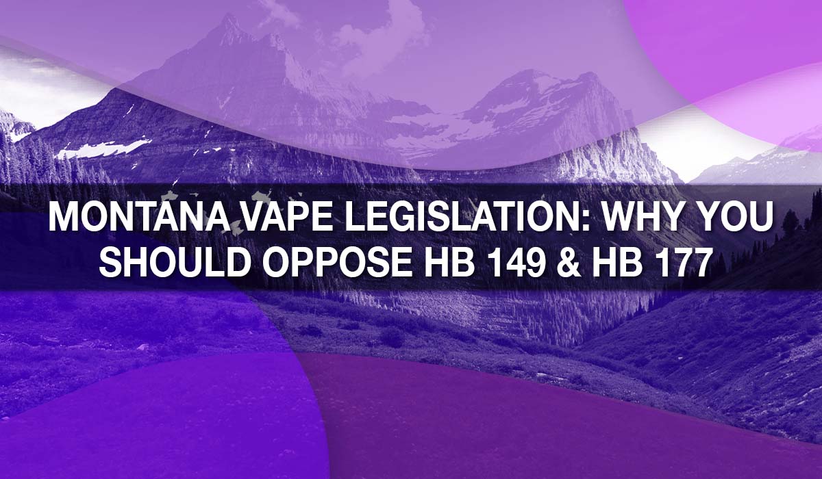 Montana Vape Legislation: Why You Should Oppose HB 149 & HB 177 Montana Vape Legislation: Why You Should Oppose HB 149 & HB 177