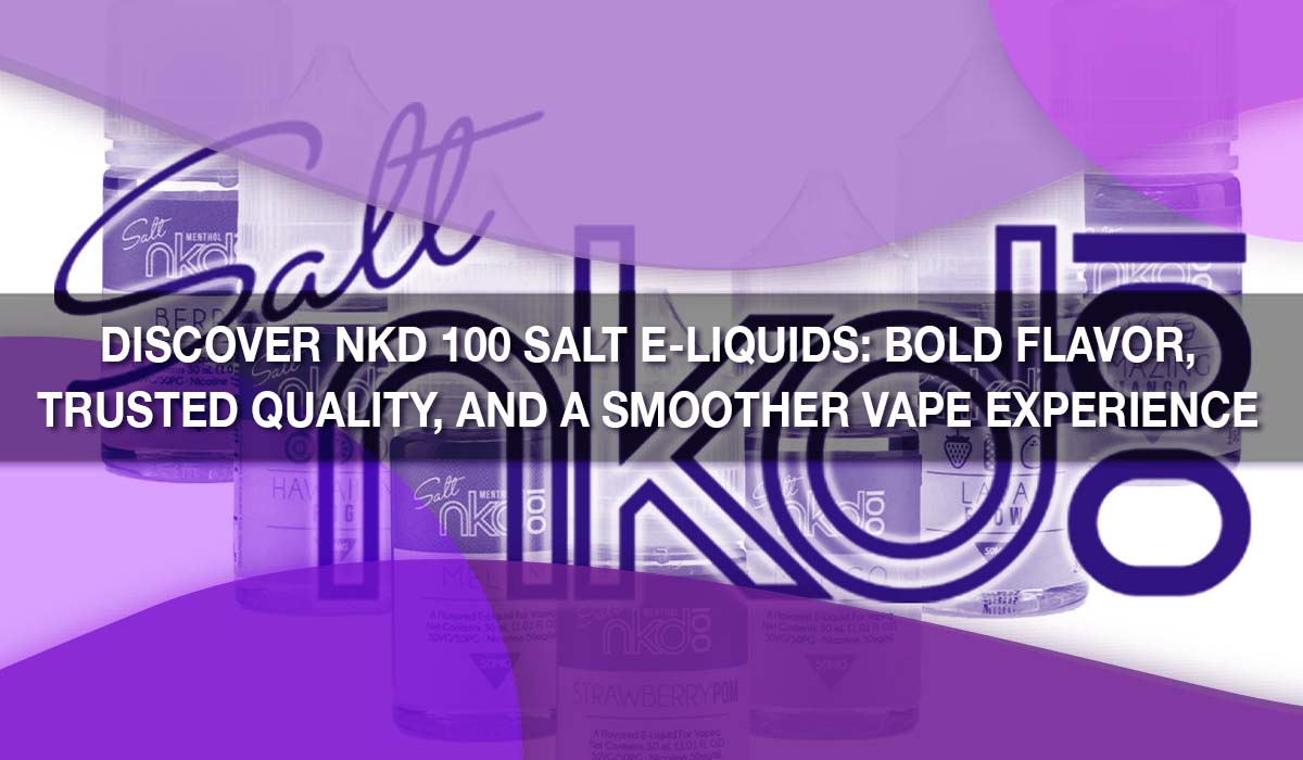 Discover NKD 100 Salt E-Liquids: Bold Flavor, Trusted Quality, and a Smoother Vape Experience