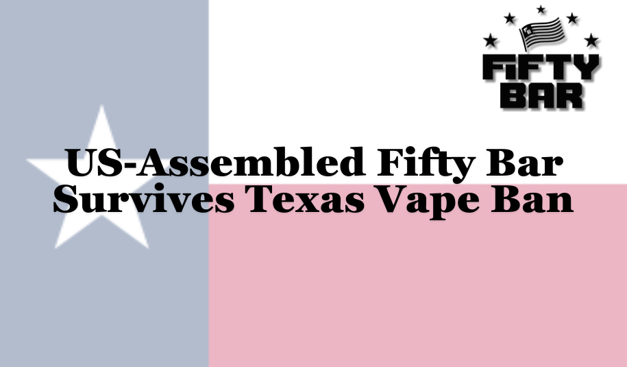 US-Assembled Fifty Bar Survives Texas Vape Ban US-Assembled Fifty Bar Survives Texas Vape Ban