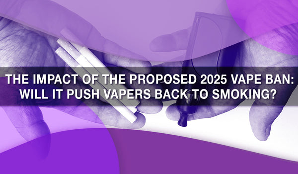 The Impact of the Proposed 2025 Vape Ban: Will It Push Vapers Back to Smoking? 