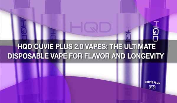 HQD Cuvie Plus 2.0 Vapes: The Ultimate Disposable Vape for Flavor and Longevity 