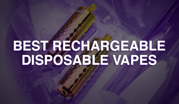 Best Rechargeable Disposable Vapes