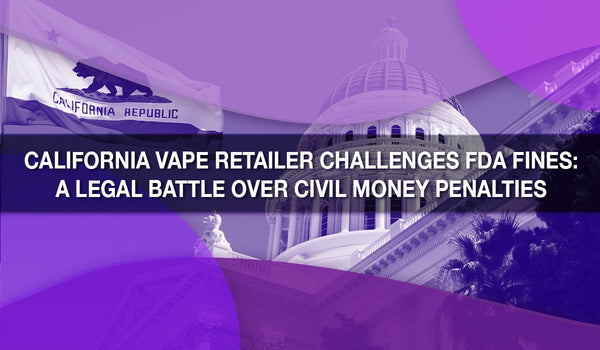 California Vape Retailer Challenges FDA Fines: A Legal Battle Over Civil Money Penalties