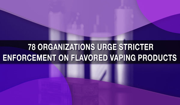 78 Organizations Urge Stricter Enforcement on Flavored Vaping Products 
