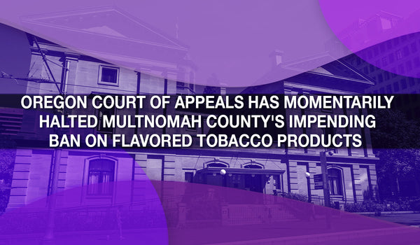 Oregon Court of Appeals has momentarily halted Multnomah County's impending ban on flavored tobacco products