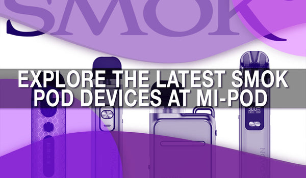 Explore the Latest SMOK Pod Devices at Mi-Pod 