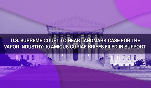 U.S. Supreme Court to Hear Landmark Case for the Vapor Industry: 10 Amicus Curiae Briefs Filed in Support 