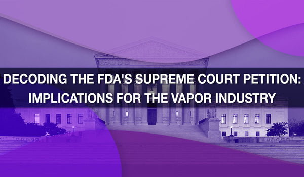 Decoding the FDA's Supreme Court Petition: Implications for the Vapor Industry 