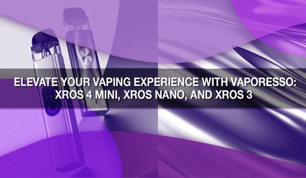 Elevate Your Vaping Experience with Vaporesso: XROS 4 Mini, XROS Nano, and XROS 3 