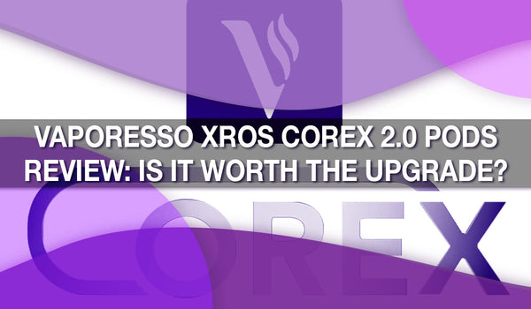 Vaporesso XROS Corex 2.0 Pods Review: Is It Worth the Upgrade?